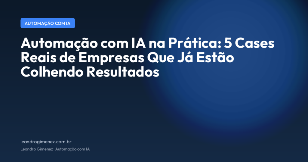 Automação com IA na Prática: 5 Cases Reais de Empresas Que Já Estão Colhendo Resultados
