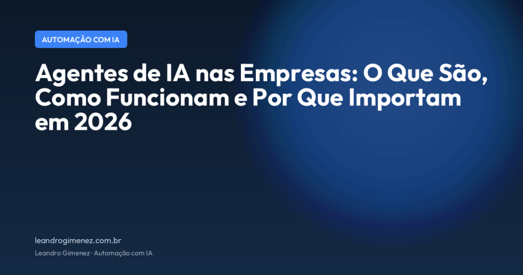 Agentes de IA nas Empresas: O Que São, Como Funcionam e Por Que Importam em 2026