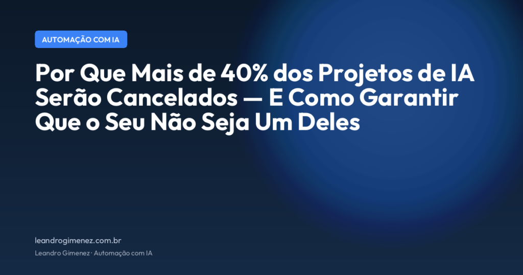 Por Que Mais de 40% dos Projetos de IA Serão Cancelados, E Como Garantir Que o Seu Não Seja Um Deles