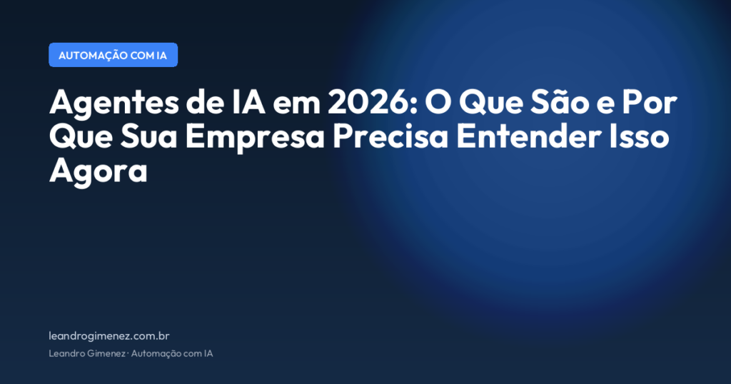 Agentes de IA em 2026: O Que São e Por Que Sua Empresa Precisa Entender Isso Agora